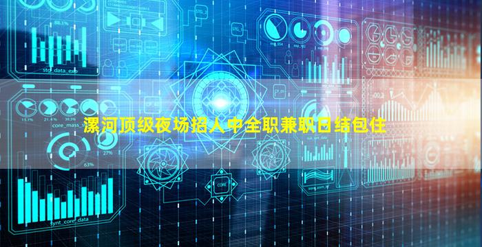 漯河顶级夜场招人中全职兼职日结包住